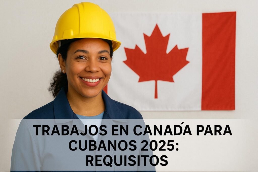 🇨🇦 Trabajos en Canadá para Cubanos 2025: Requisitos