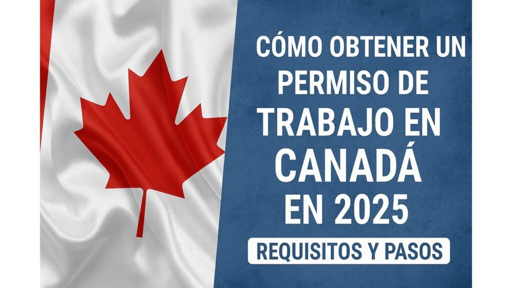 Cómo Obtener un Permiso de Trabajo en Canadá en 2025: Requisitos y Pasos