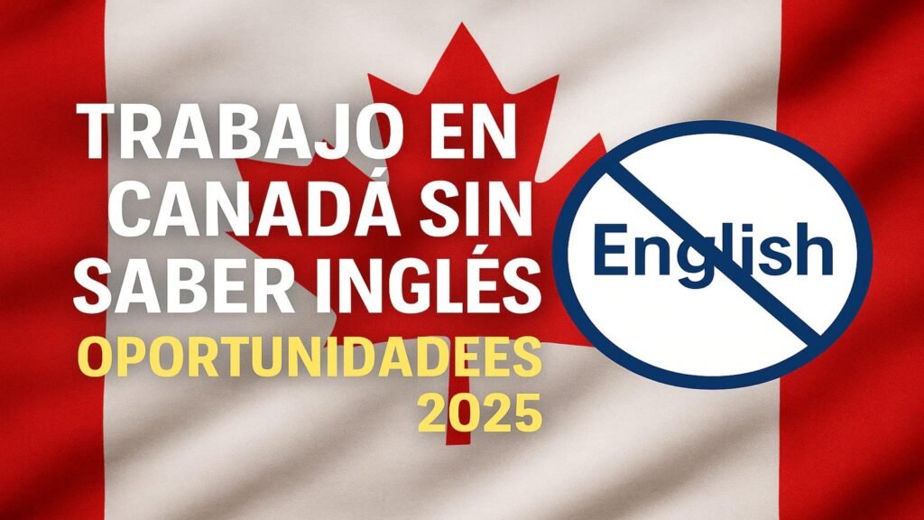 Trabajo en Canadá sin Saber Inglés 2025: Opciones Reales y Cómo Aplicar