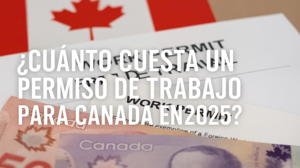 ¿Cuánto Cuesta un Permiso de Trabajo para Canadá en 2025?